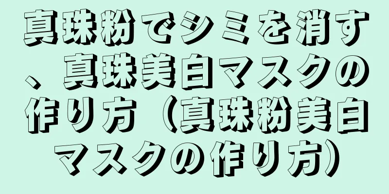 真珠粉でシミを消す、真珠美白マスクの作り方（真珠粉美白マスクの作り方）