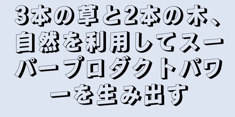 3本の草と2本の木、自然を利用してスーパープロダクトパワーを生み出す