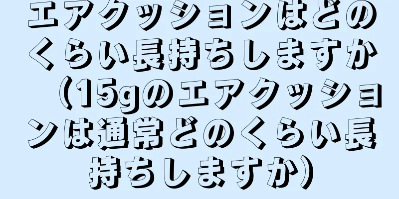 エアクッションはどのくらい長持ちしますか（15gのエアクッションは通常どのくらい長持ちしますか）