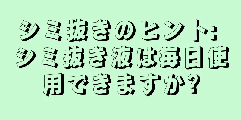 シミ抜きのヒント: シミ抜き液は毎日使用できますか?