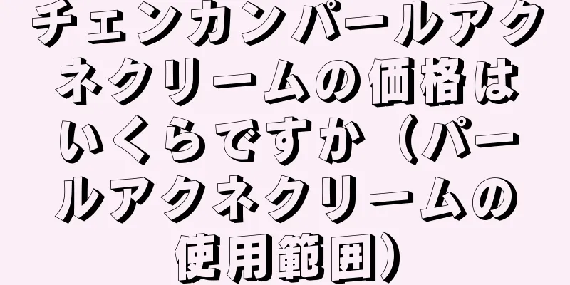 チェンカンパールアクネクリームの価格はいくらですか（パールアクネクリームの使用範囲）