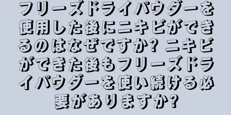 フリーズドライパウダーを使用した後にニキビができるのはなぜですか? ニキビができた後もフリーズドライパウダーを使い続ける必要がありますか?