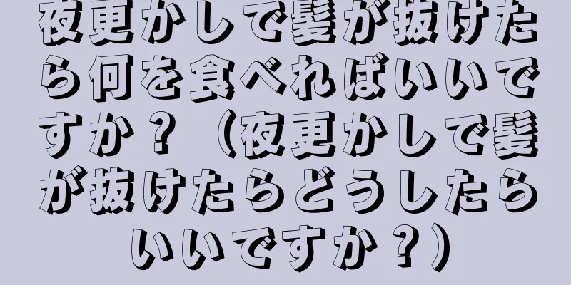 夜更かしで髪が抜けたら何を食べればいいですか？（夜更かしで髪が抜けたらどうしたらいいですか？）