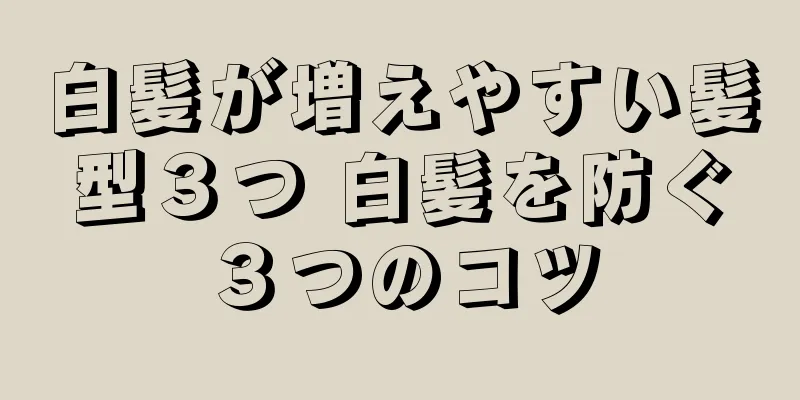 白髪が増えやすい髪型３つ 白髪を防ぐ３つのコツ