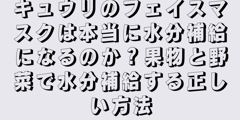 キュウリのフェイスマスクは本当に水分補給になるのか？果物と野菜で水分補給する正しい方法