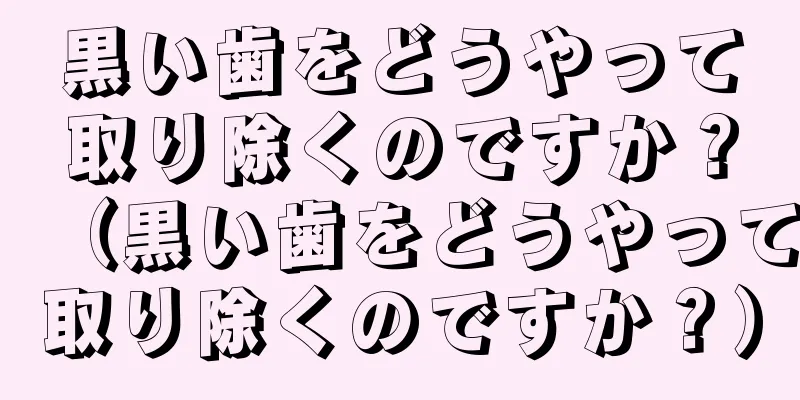 黒い歯をどうやって取り除くのですか？（黒い歯をどうやって取り除くのですか？）