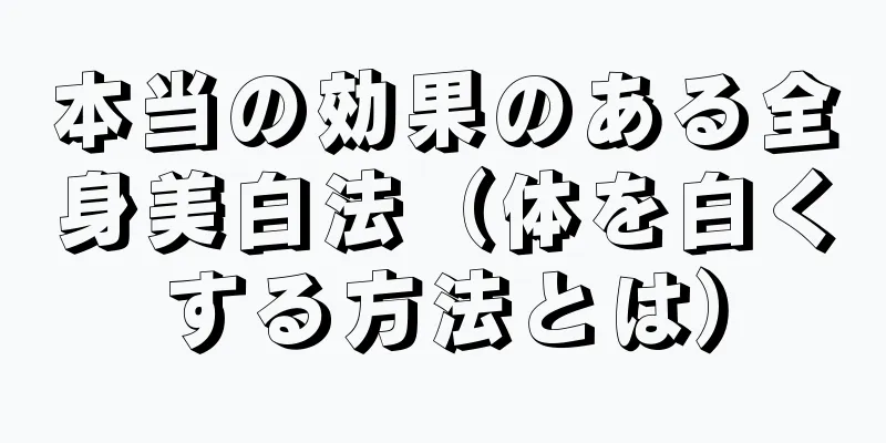 本当の効果のある全身美白法（体を白くする方法とは）