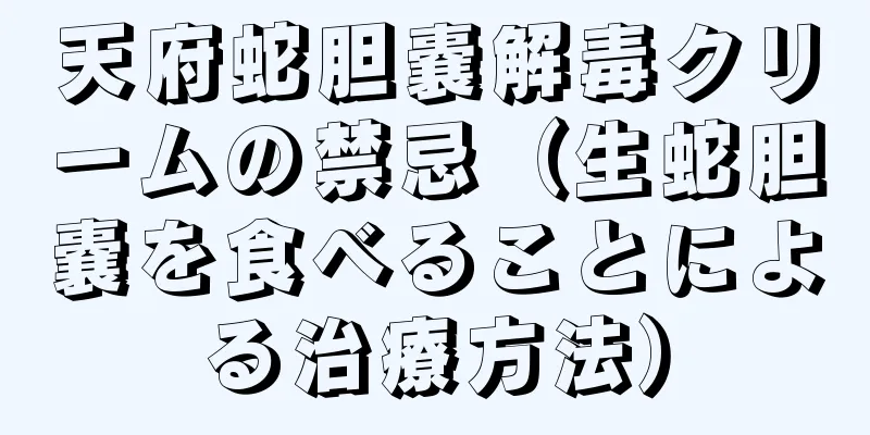 天府蛇胆嚢解毒クリームの禁忌（生蛇胆嚢を食べることによる治療方法）