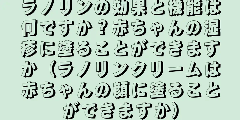 ラノリンの効果と機能は何ですか？赤ちゃんの湿疹に塗ることができますか（ラノリンクリームは赤ちゃんの顔に塗ることができますか）