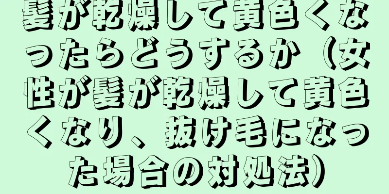 髪が乾燥して黄色くなったらどうするか（女性が髪が乾燥して黄色くなり、抜け毛になった場合の対処法）