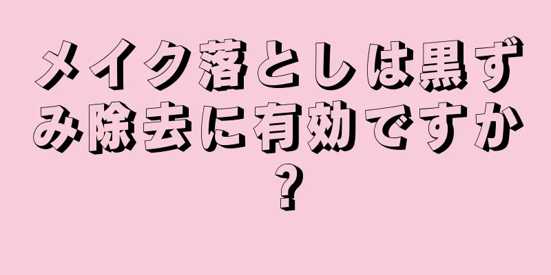 メイク落としは黒ずみ除去に有効ですか？