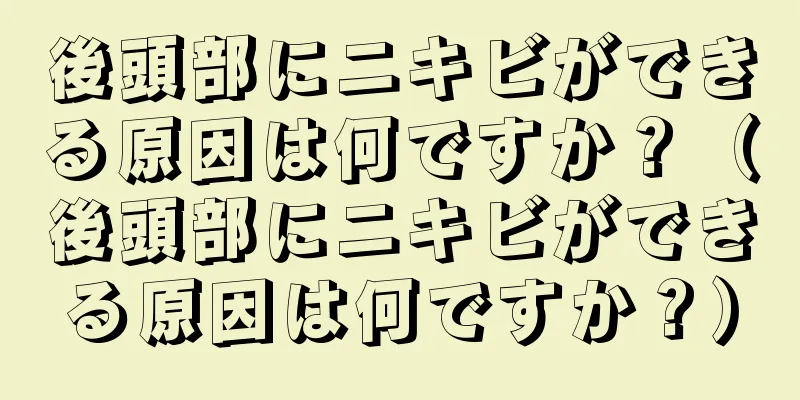 後頭部にニキビができる原因は何ですか？（後頭部にニキビができる原因は何ですか？）