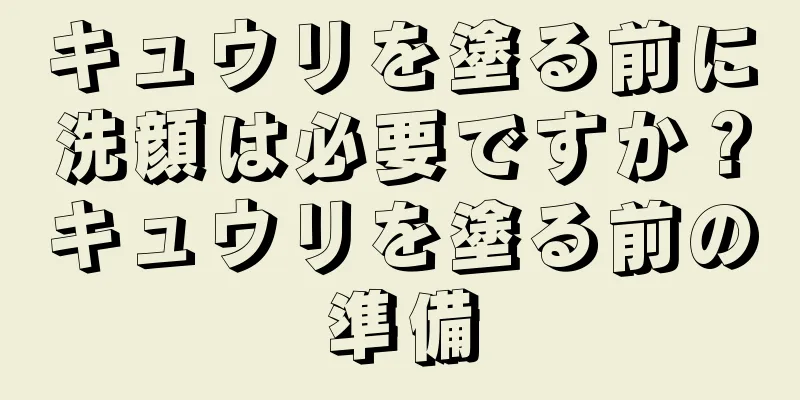 キュウリを塗る前に洗顔は必要ですか？キュウリを塗る前の準備