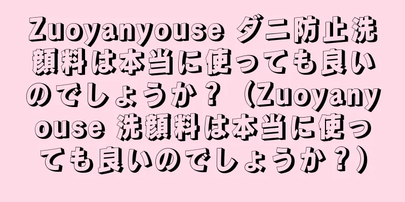 Zuoyanyouse ダニ防止洗顔料は本当に使っても良いのでしょうか？（Zuoyanyouse 洗顔料は本当に使っても良いのでしょうか？）