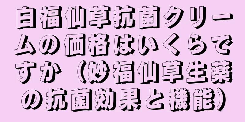 白福仙草抗菌クリームの価格はいくらですか（妙福仙草生薬の抗菌効果と機能）
