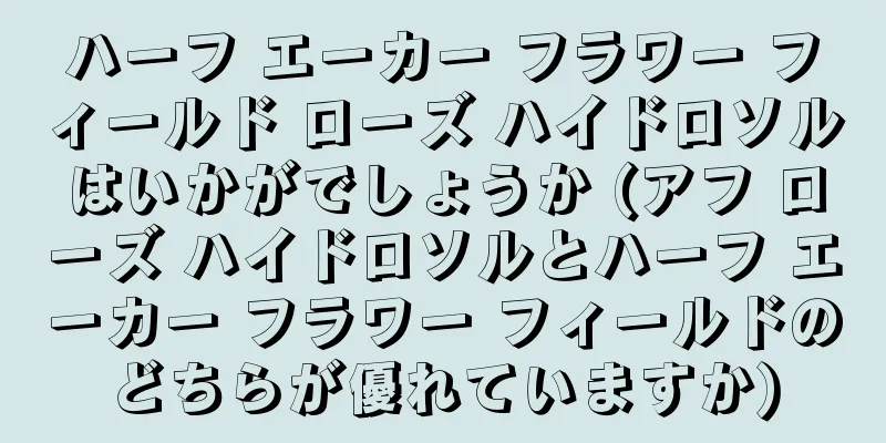 ハーフ エーカー フラワー フィールド ローズ ハイドロソルはいかがでしょうか (アフ ローズ ハイドロソルとハーフ エーカー フラワー フィールドのどちらが優れていますか)