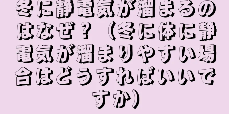 冬に静電気が溜まるのはなぜ？（冬に体に静電気が溜まりやすい場合はどうすればいいですか）