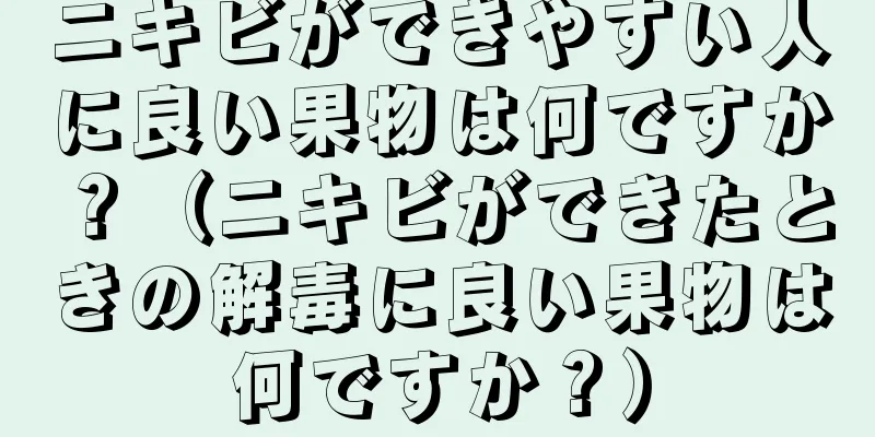 ニキビができやすい人に良い果物は何ですか？（ニキビができたときの解毒に良い果物は何ですか？）