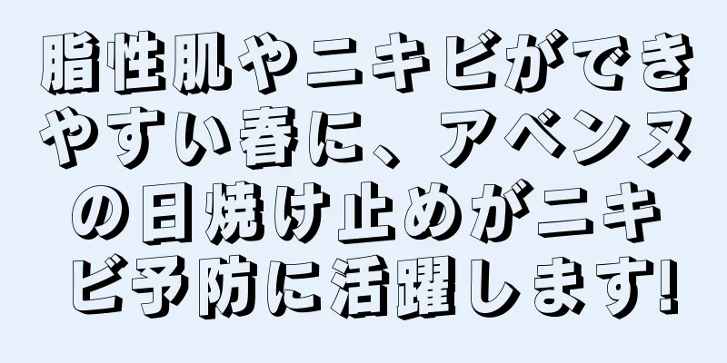 脂性肌やニキビができやすい春に、アベンヌの日焼け止めがニキビ予防に活躍します!