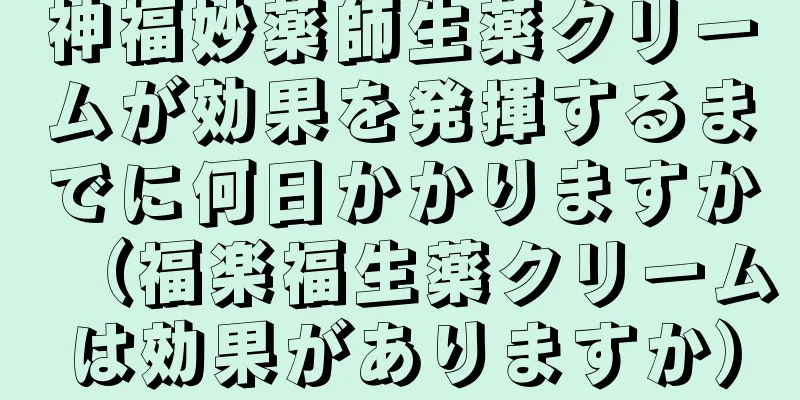 神福妙薬師生薬クリームが効果を発揮するまでに何日かかりますか（福楽福生薬クリームは効果がありますか）