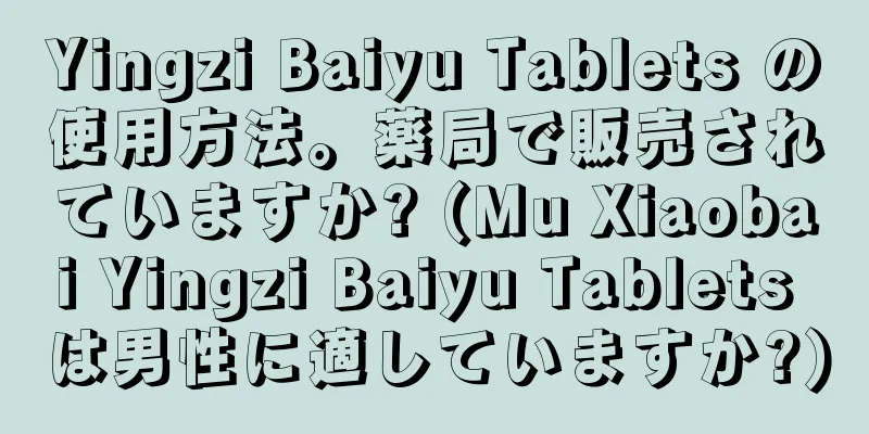 Yingzi Baiyu Tablets の使用方法。薬局で販売されていますか? (Mu Xiaobai Yingzi Baiyu Tablets は男性に適していますか?)