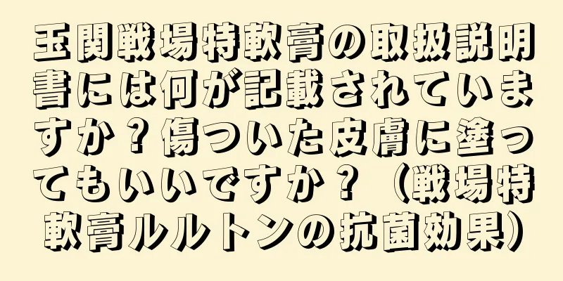 玉関戦場特軟膏の取扱説明書には何が記載されていますか？傷ついた皮膚に塗ってもいいですか？（戦場特軟膏ルルトンの抗菌効果）