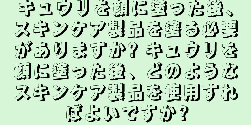 キュウリを顔に塗った後、スキンケア製品を塗る必要がありますか? キュウリを顔に塗った後、どのようなスキンケア製品を使用すればよいですか?