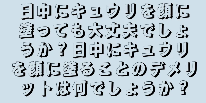 日中にキュウリを顔に塗っても大丈夫でしょうか？日中にキュウリを顔に塗ることのデメリットは何でしょうか？