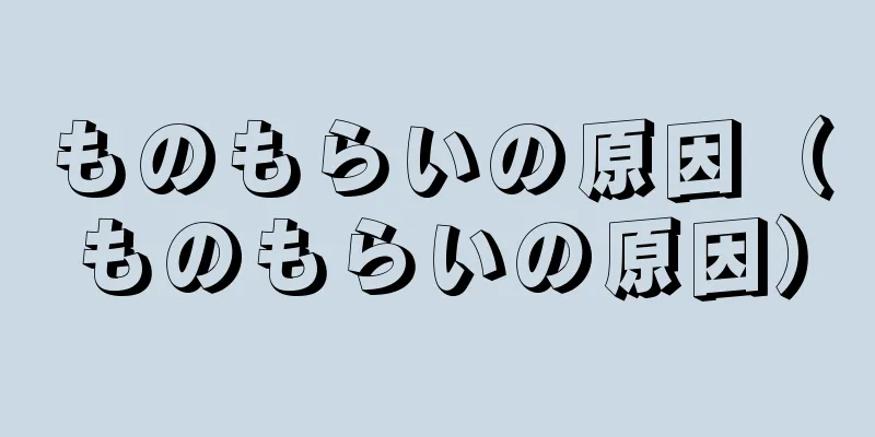 ものもらいの原因（ものもらいの原因）