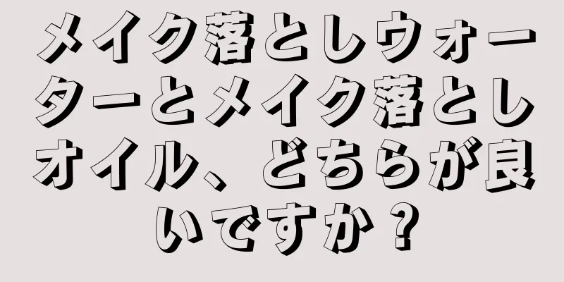 メイク落としウォーターとメイク落としオイル、どちらが良いですか？