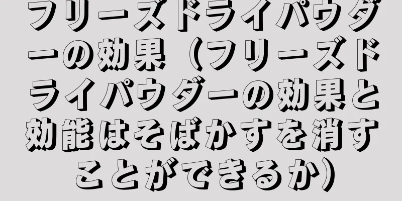 フリーズドライパウダーの効果（フリーズドライパウダーの効果と効能はそばかすを消すことができるか）