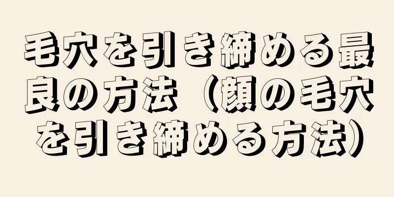 毛穴を引き締める最良の方法（顔の毛穴を引き締める方法）