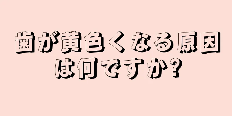 歯が黄色くなる原因は何ですか?