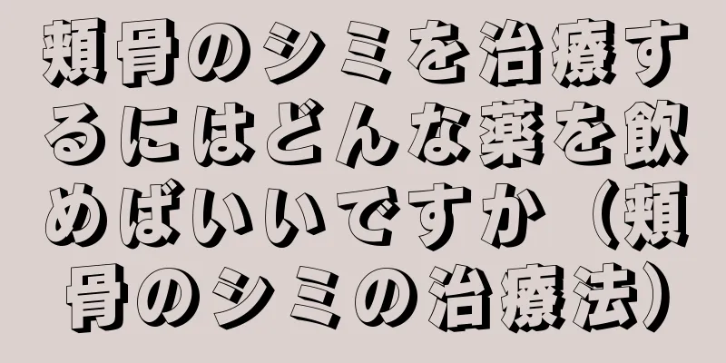 頬骨のシミを治療するにはどんな薬を飲めばいいですか（頬骨のシミの治療法）