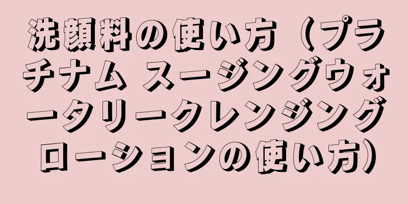 洗顔料の使い方（プラチナム スージングウォータリークレンジングローションの使い方）