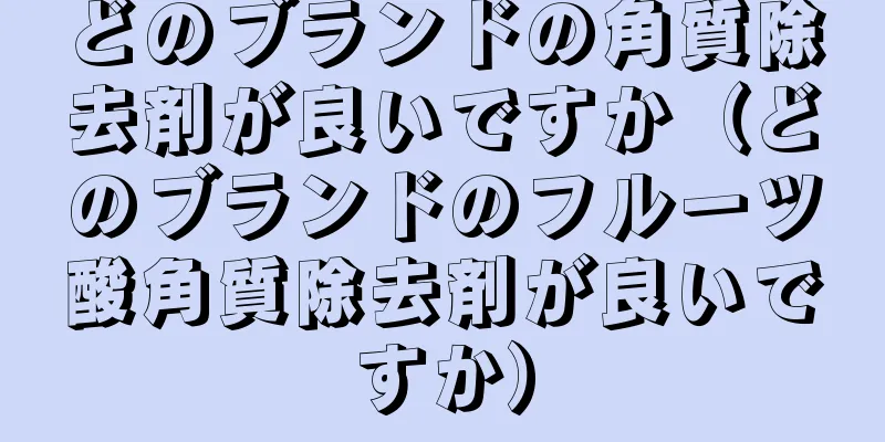 どのブランドの角質除去剤が良いですか（どのブランドのフルーツ酸角質除去剤が良いですか）