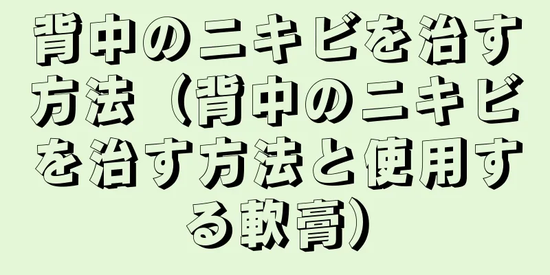 背中のニキビを治す方法（背中のニキビを治す方法と使用する軟膏）