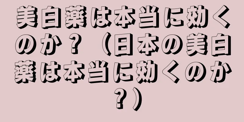 美白薬は本当に効くのか？（日本の美白薬は本当に効くのか？）