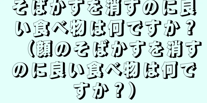 そばかすを消すのに良い食べ物は何ですか？（顔のそばかすを消すのに良い食べ物は何ですか？）