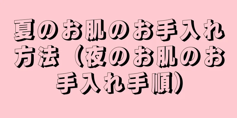 夏のお肌のお手入れ方法（夜のお肌のお手入れ手順）