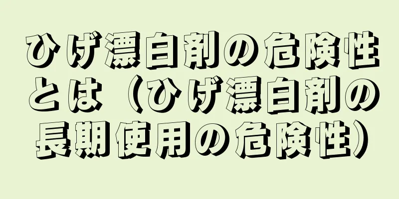 ひげ漂白剤の危険性とは（ひげ漂白剤の長期使用の危険性）