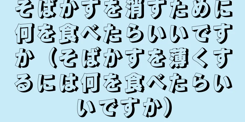 そばかすを消すために何を食べたらいいですか（そばかすを薄くするには何を食べたらいいですか）