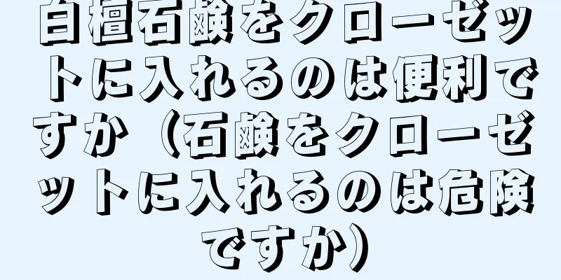 白檀石鹸をクローゼットに入れるのは便利ですか（石鹸をクローゼットに入れるのは危険ですか）