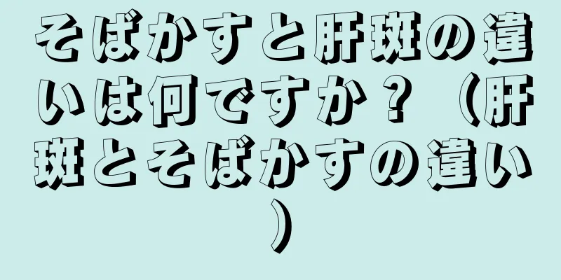 そばかすと肝斑の違いは何ですか？（肝斑とそばかすの違い）