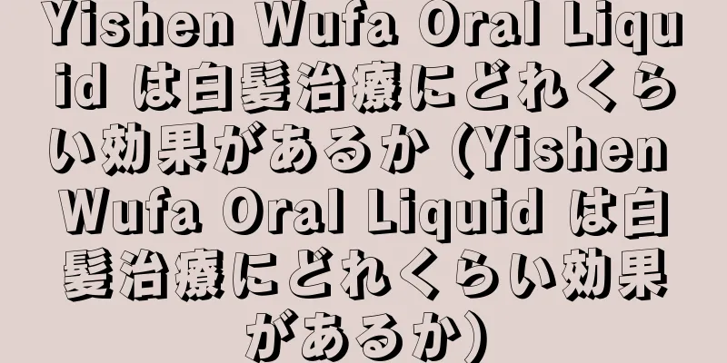 Yishen Wufa Oral Liquid は白髪治療にどれくらい効果があるか (Yishen Wufa Oral Liquid は白髪治療にどれくらい効果があるか)