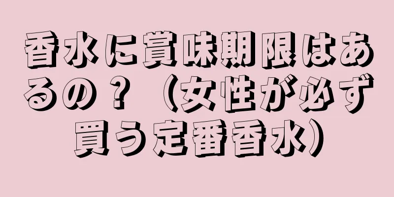 香水に賞味期限はあるの？（女性が必ず買う定番香水）