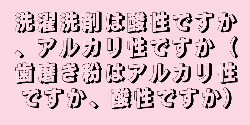 洗濯洗剤は酸性ですか、アルカリ性ですか（歯磨き粉はアルカリ性ですか、酸性ですか）