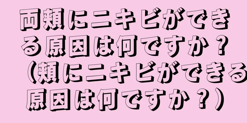 両頬にニキビができる原因は何ですか？（頬にニキビができる原因は何ですか？）