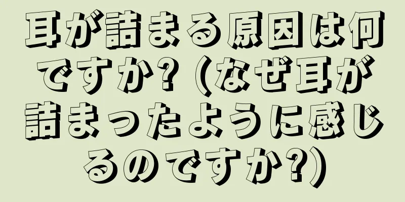 耳が詰まる原因は何ですか? (なぜ耳が詰まったように感じるのですか?)