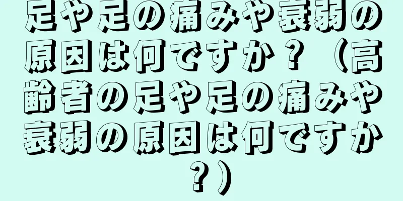 足や足の痛みや衰弱の原因は何ですか？（高齢者の足や足の痛みや衰弱の原因は何ですか？）